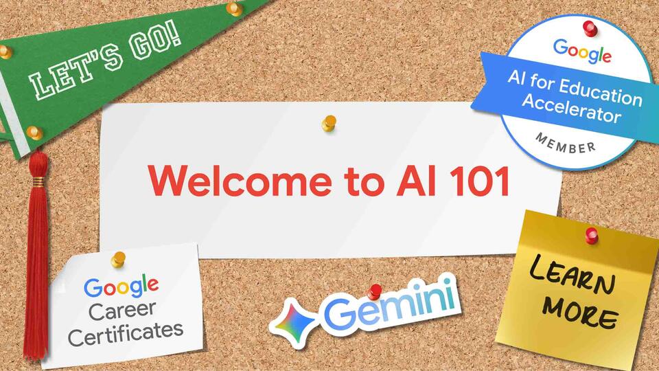  A bulletin board with various pinned items, including a banner that says "Welcome to AI 101" in red text on a white card. Other items include a green pennant saying "LET'S GO!", a yellow sticky note saying "LEARN MORE", a blue and white badge from "Google AI for Education Accelerator MEMBER", and cards mentioning "Google Career Certificates" and the Gemini logo.